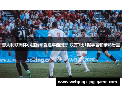 意大利欧洲杯小组赛顽强逼平西班牙 双方1比1握手言和精彩纷呈