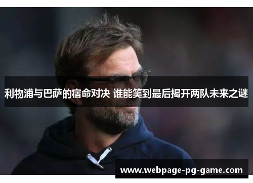利物浦与巴萨的宿命对决 谁能笑到最后揭开两队未来之谜