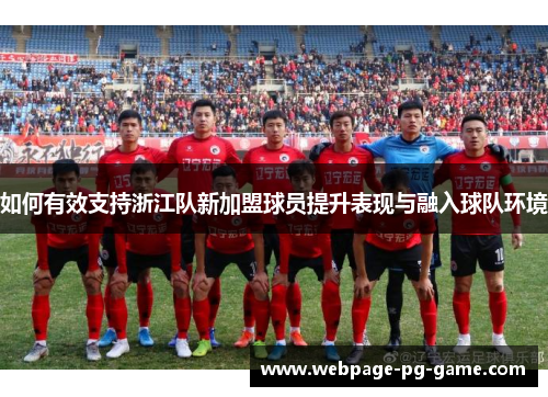 如何有效支持浙江队新加盟球员提升表现与融入球队环境