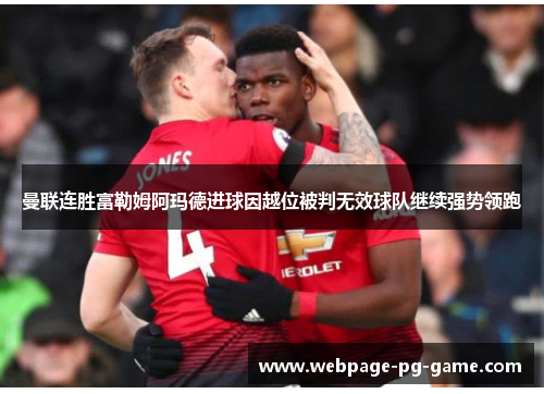 曼联连胜富勒姆阿玛德进球因越位被判无效球队继续强势领跑