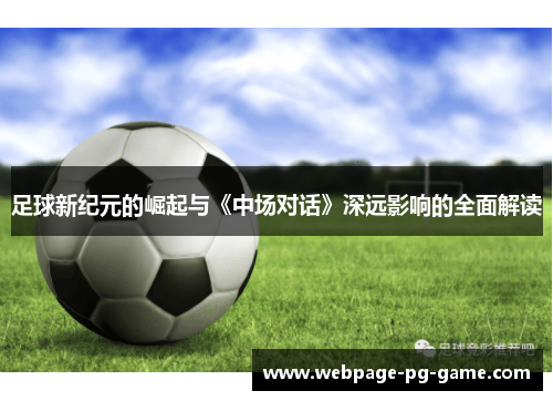足球新纪元的崛起与《中场对话》深远影响的全面解读