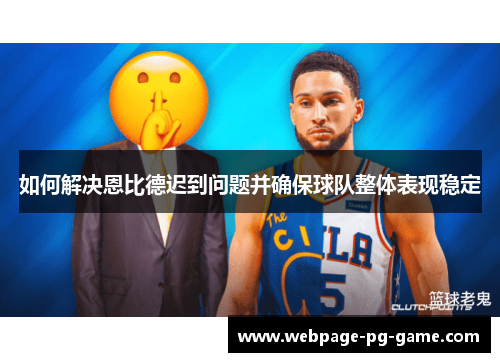 如何解决恩比德迟到问题并确保球队整体表现稳定