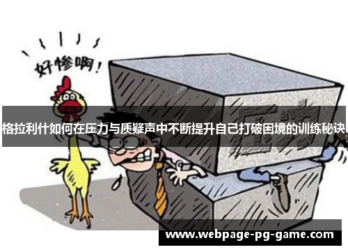格拉利什如何在压力与质疑声中不断提升自己打破困境的训练秘诀