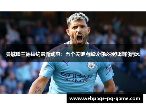 曼城哈兰德续约最新动态：五个关键点解读你必须知道的消息