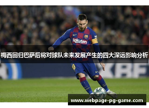 梅西回归巴萨后将对球队未来发展产生的四大深远影响分析