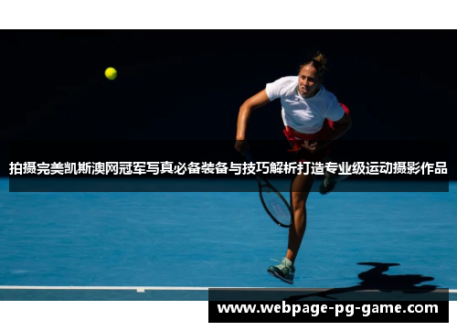 拍摄完美凯斯澳网冠军写真必备装备与技巧解析打造专业级运动摄影作品