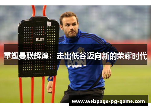 重塑曼联辉煌：走出低谷迈向新的荣耀时代
