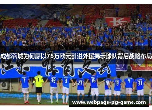 成都蓉城为何愿以75万欧元引进外援揭示球队背后战略布局