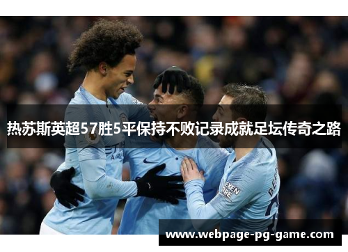热苏斯英超57胜5平保持不败记录成就足坛传奇之路