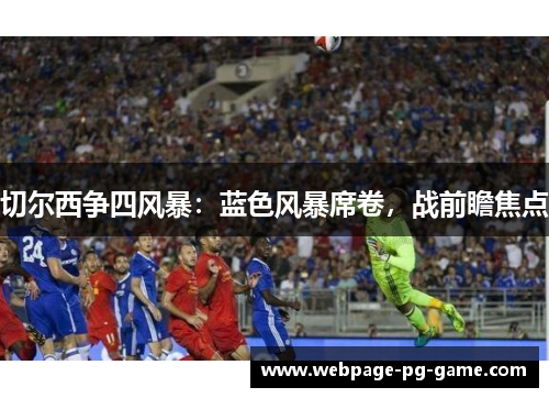 切尔西争四风暴：蓝色风暴席卷，战前瞻焦点