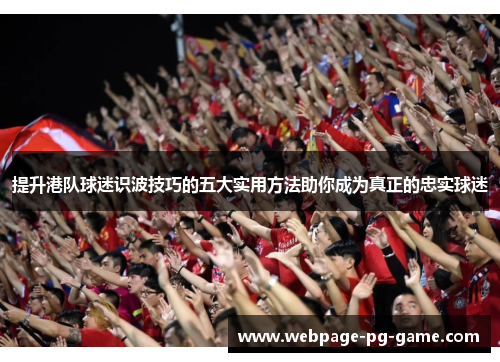 提升港队球迷识波技巧的五大实用方法助你成为真正的忠实球迷