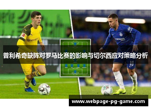 普利希奇缺阵对罗马比赛的影响与切尔西应对策略分析