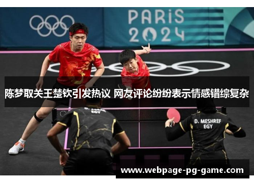 陈梦取关王楚钦引发热议 网友评论纷纷表示情感错综复杂
