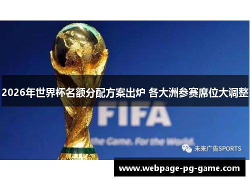 2026年世界杯名额分配方案出炉 各大洲参赛席位大调整