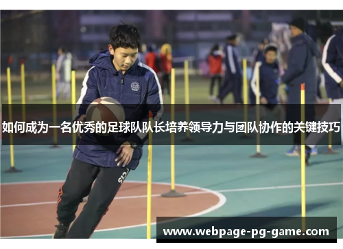 如何成为一名优秀的足球队队长培养领导力与团队协作的关键技巧