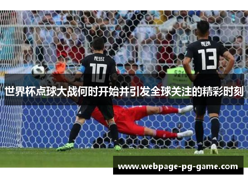世界杯点球大战何时开始并引发全球关注的精彩时刻