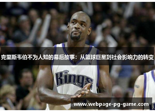 克里斯韦伯不为人知的幕后故事：从篮球巨星到社会影响力的转变
