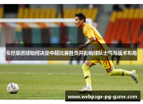 韦世豪进球如何决定中超比赛胜负并影响球队士气与战术布局