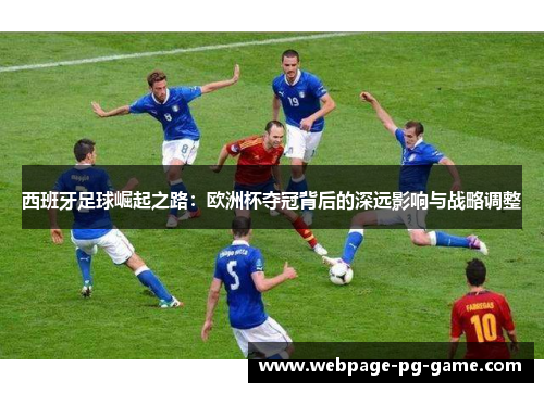 西班牙足球崛起之路：欧洲杯夺冠背后的深远影响与战略调整