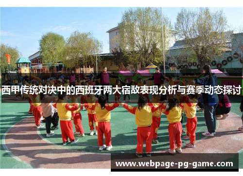 西甲传统对决中的西班牙两大宿敌表现分析与赛季动态探讨