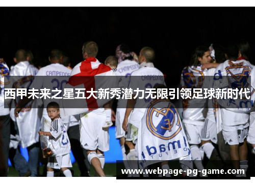 西甲未来之星五大新秀潜力无限引领足球新时代