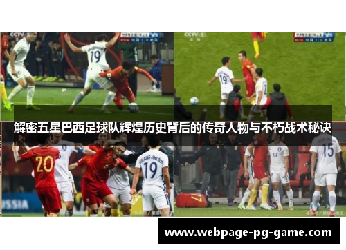 解密五星巴西足球队辉煌历史背后的传奇人物与不朽战术秘诀 解密五星巴西足球队辉煌历史背后的传奇人物与不朽战术秘诀