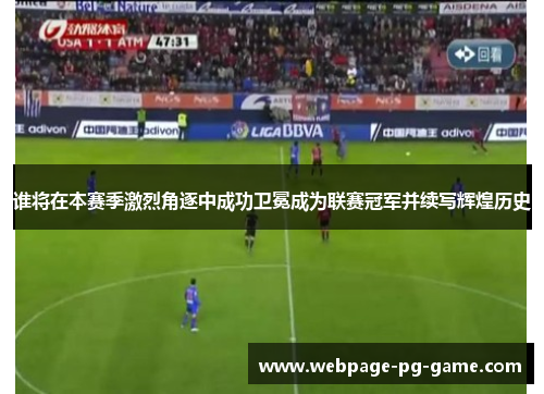 谁将在本赛季激烈角逐中成功卫冕成为联赛冠军并续写辉煌历史