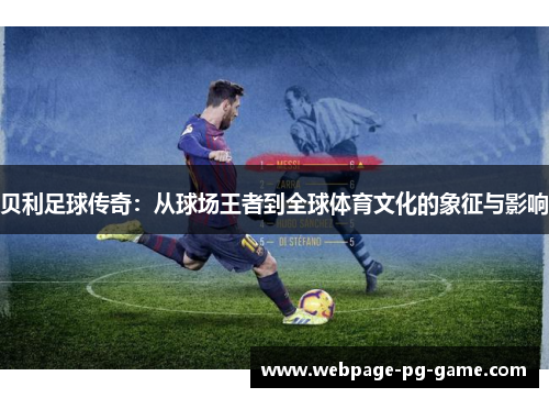 贝利足球传奇:从球场王者到全球体育文化的象征与影响