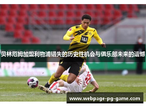 贝林厄姆加盟利物浦错失的历史性机会与俱乐部未来的遗憾