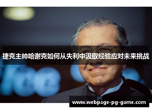 捷克主帅哈谢克如何从失利中汲取经验应对未来挑战 捷克主帅哈谢克如何从失利中汲取经验应对未来挑战