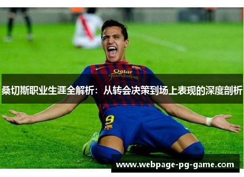 桑切斯职业生涯全解析：从转会决策到场上表现的深度剖析
