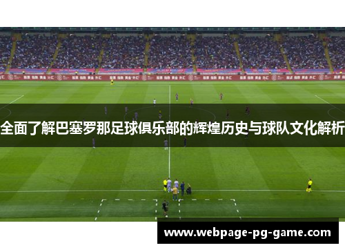 全面了解巴塞罗那足球俱乐部的辉煌历史与球队文化解析