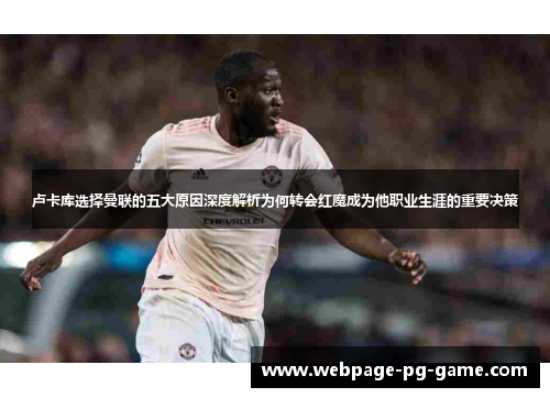 卢卡库选择曼联的五大原因深度解析为何转会红魔成为他职业生涯的重要决策