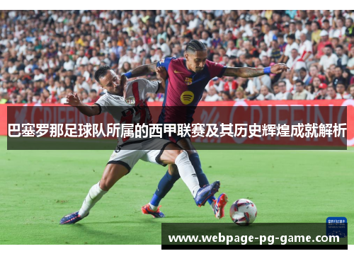 巴塞罗那足球队所属的西甲联赛及其历史辉煌成就解析 巴塞罗那足球队所属的西甲联赛及其历史辉煌成就解析