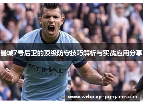 曼城7号后卫的顶级防守技巧解析与实战应用分享 曼城7号后卫的顶级防守技巧解析与实战应用分享