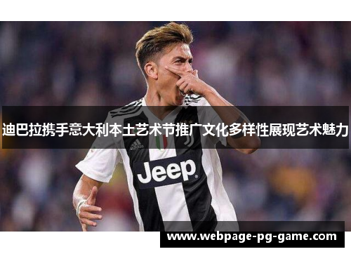 迪巴拉携手意大利本土艺术节推广文化多样性展现艺术魅力