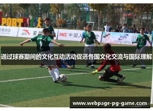 通过球赛期间的文化互动活动促进各国文化交流与国际理解 通过球赛期间的文化互动活动促进各国文化交流与国际理解