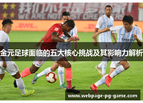 金元足球面临的五大核心挑战及其影响力解析