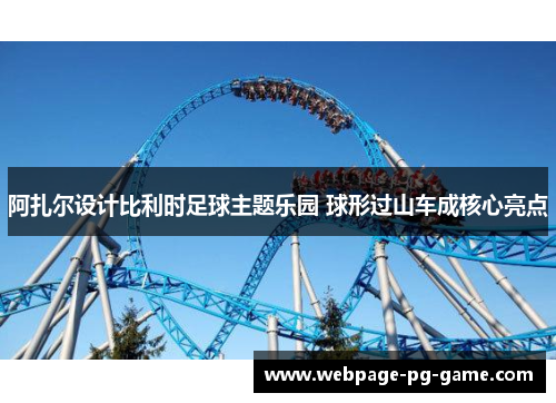 阿扎尔设计比利时足球主题乐园 球形过山车成核心亮点 阿扎尔设计比利时足球主题乐园 球形过山车成核心亮点