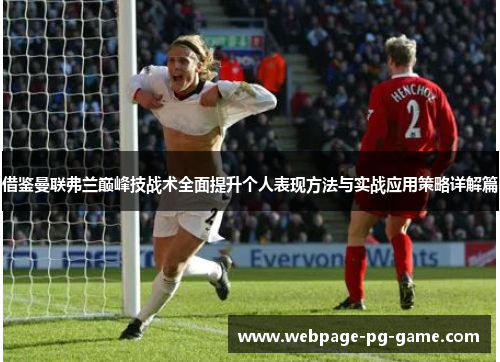 借鉴曼联弗兰巅峰技战术全面提升个人表现方法与实战应用策略详解篇 借鉴曼联弗兰巅峰技战术全面提升个人表现方法与实战应用策略详解篇