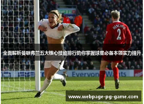 全面解析曼联弗兰五大核心技能排行助你掌握球星必备本领实力提升 全面解析曼联弗兰五大核心技能排行助你掌握球星必备本领实力提升