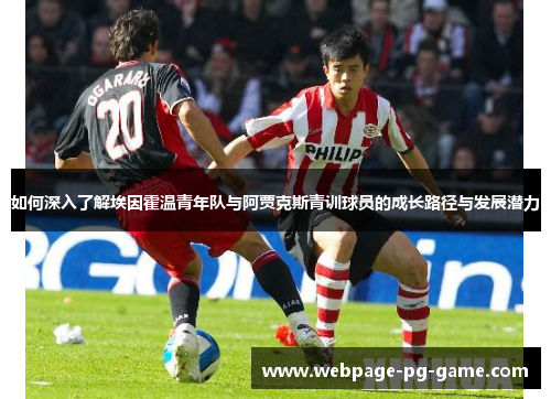 如何深入了解埃因霍温青年队与阿贾克斯青训球员的成长路径与发展潜力 如何深入了解埃因霍温青年队与阿贾克斯青训球员的成长路径与发展潜力