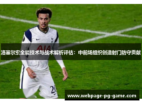 洛塞尔索全能技术与战术解析评估：中前场组织创造射门防守贡献