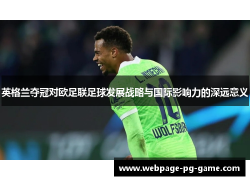 英格兰夺冠对欧足联足球发展战略与国际影响力的深远意义 英格兰夺冠对欧足联足球发展战略与国际影响力的深远意义