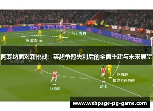 阿森纳面对新挑战：英超争冠失利后的全面重建与未来展望