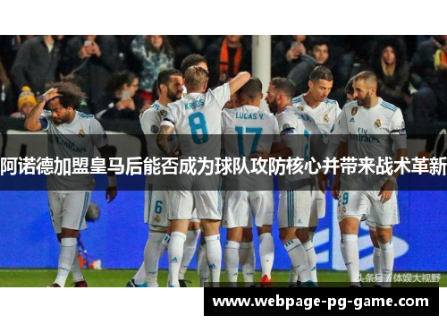 阿诺德加盟皇马后能否成为球队攻防核心并带来战术革新