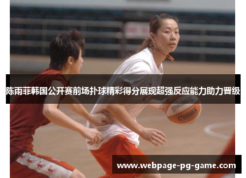 陈雨菲韩国公开赛前场扑球精彩得分展现超强反应能力助力晋级 陈雨菲韩国公开赛前场扑球精彩得分展现超强反应能力助力晋级