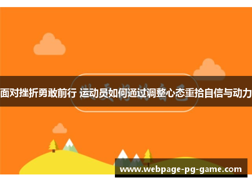 面对挫折勇敢前行 运动员如何通过调整心态重拾自信与动力