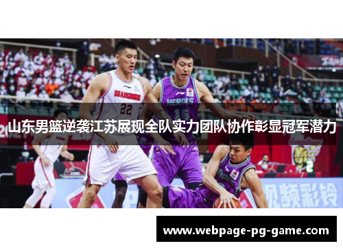山东男篮逆袭江苏展现全队实力团队协作彰显冠军潜力