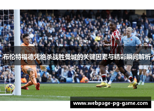布伦特福德凭绝杀战胜曼城的关键因素与精彩瞬间解析